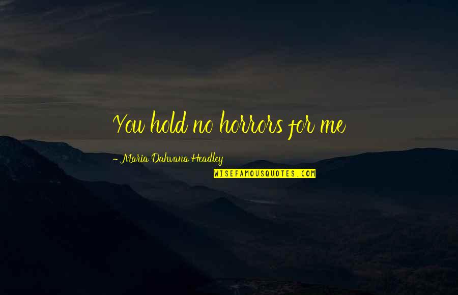 Hold Me My Love Quotes By Maria Dahvana Headley: You hold no horrors for me Hold Me My Love Quotes By Maria Dahvana Headley: You hold no horrors for me