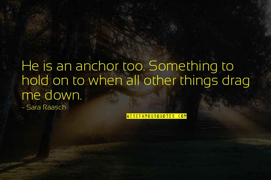 Hold Me My Love Quotes By Sara Raasch: He is an anchor too. Something to hold