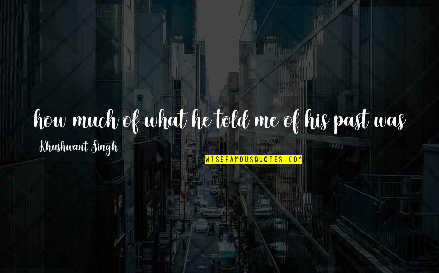 Hold Me Now Quotes By Khushwant Singh: how much of what he told me of Hold Me Now Quotes By Khushwant Singh: how much of what he told me of