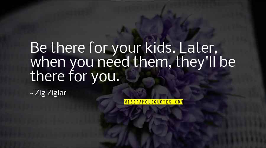Hold Me Tight Love Quotes By Zig Ziglar: Be there for your kids. Later, when you