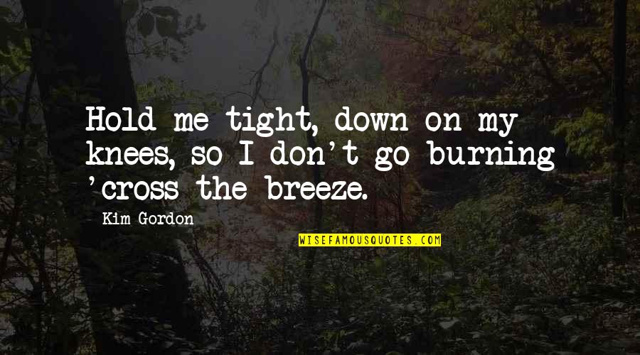 Hold Me Tight Quotes By Kim Gordon: Hold me tight, down on my knees, so