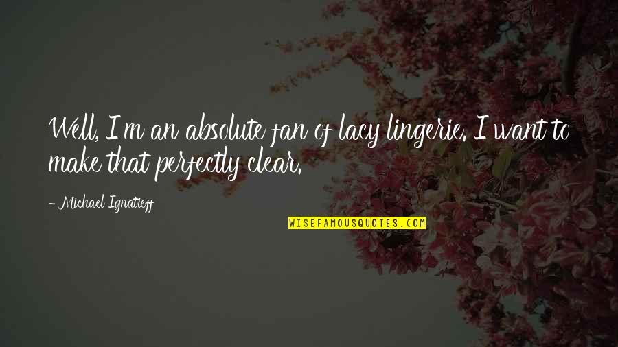 Hold Me Tight Sue Johnson Quotes By Michael Ignatieff: Well, I'm an absolute fan of lacy lingerie. Hold Me Tight Sue Johnson Quotes By Michael Ignatieff: Well, I'm an absolute fan of lacy lingerie.