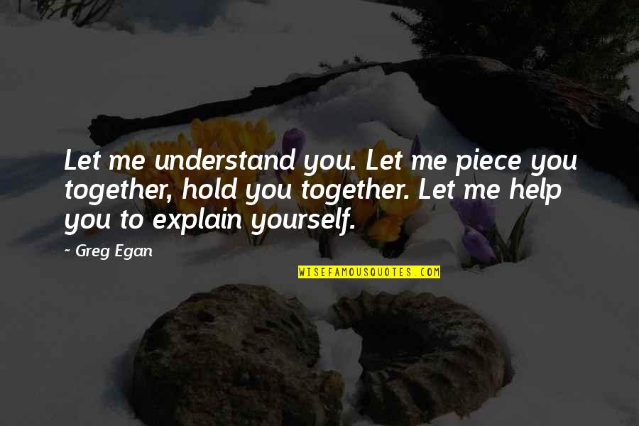 Hold Me Together Quotes By Greg Egan: Let me understand you. Let me piece you