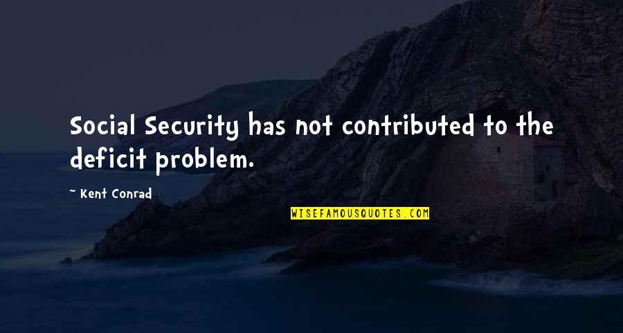 Hold Me Together Quotes By Kent Conrad: Social Security has not contributed to the deficit