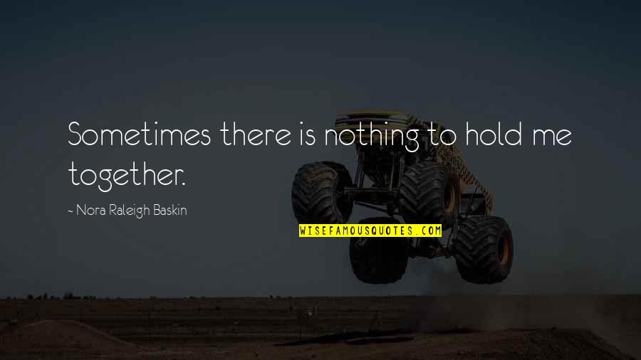 Hold Me Together Quotes By Nora Raleigh Baskin: Sometimes there is nothing to hold me together.