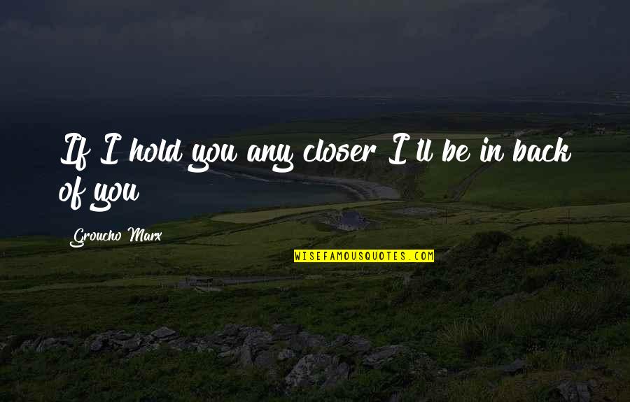 Hold My Back Quotes By Groucho Marx: If I hold you any closer I'll be