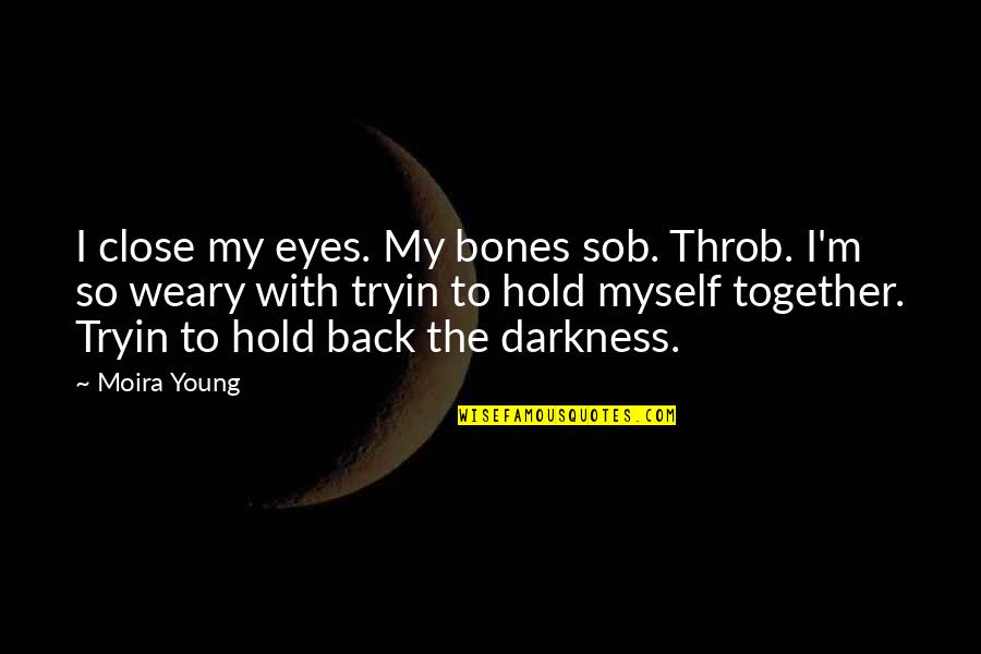 Hold My Back Quotes By Moira Young: I close my eyes. My bones sob. Throb.