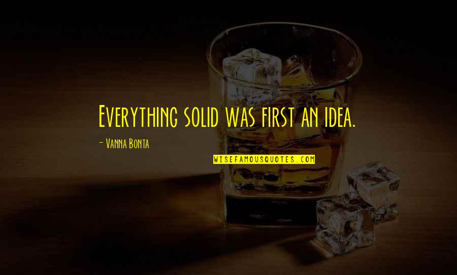 Hold My Hand Daughter Quotes By Vanna Bonta: Everything solid was first an idea.