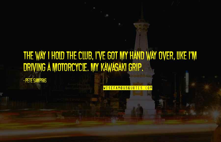 Hold My Hand Quotes By Pete Sampras: The way I hold the club, I've got Hold My Hand Quotes By Pete Sampras: The way I hold the club, I've got