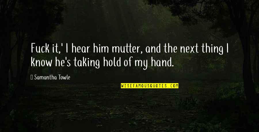 Hold My Hand Quotes By Samantha Towle: Fuck it,' I hear him mutter, and the Hold My Hand Quotes By Samantha Towle: Fuck it,' I hear him mutter, and the