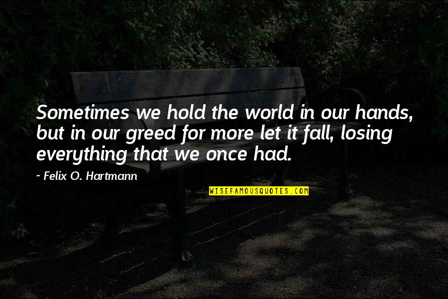 Hold My Hands Love Quotes By Felix O. Hartmann: Sometimes we hold the world in our hands,