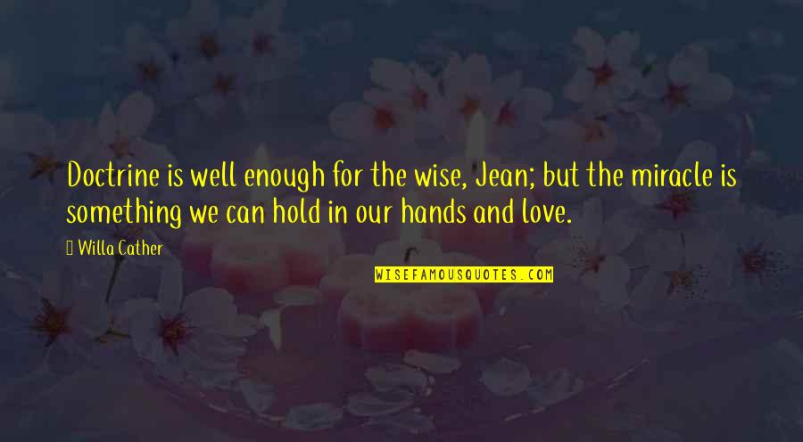 Hold My Hands Love Quotes By Willa Cather: Doctrine is well enough for the wise, Jean;