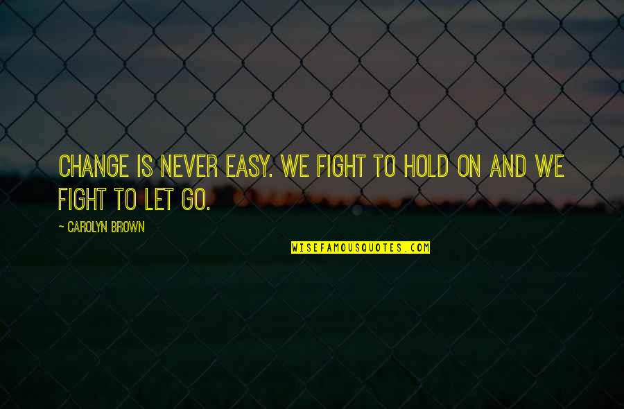 Hold On And Never Let Go Quotes By Carolyn Brown: Change is never easy. We fight to hold