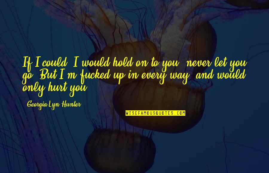 Hold On And Never Let Go Quotes By Georgia Lyn Hunter: If I could, I would hold on to