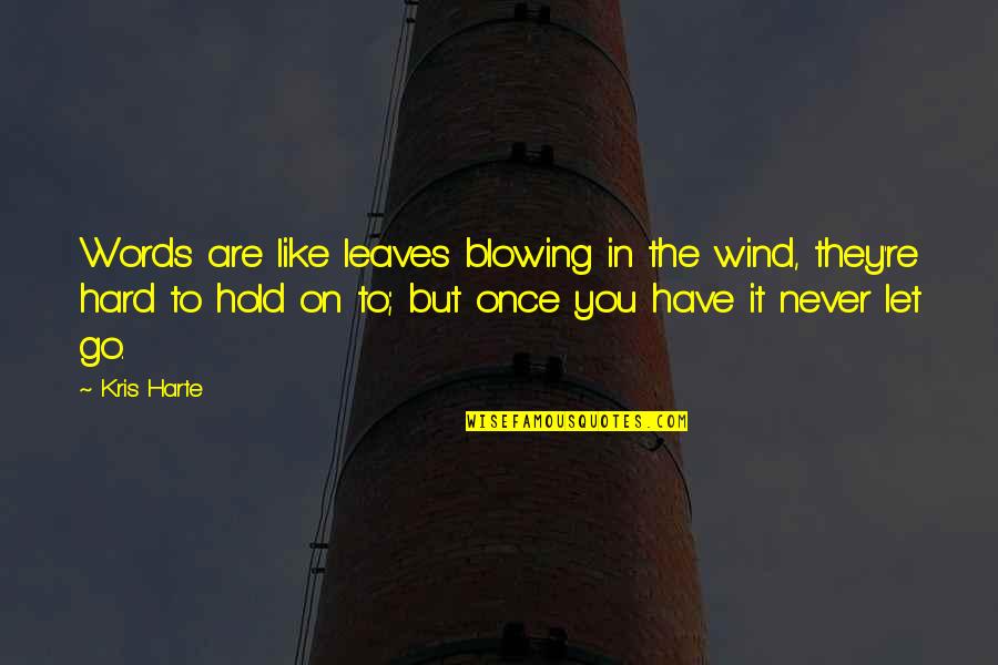 Hold On And Never Let Go Quotes By Kris Harte: Words are like leaves blowing in the wind,