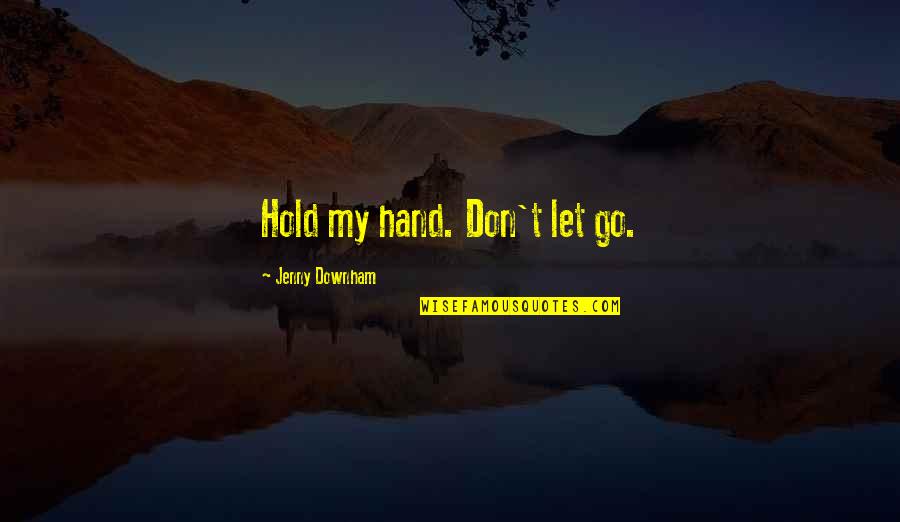 Hold On Don't Let Go Quotes By Jenny Downham: Hold my hand. Don't let go.