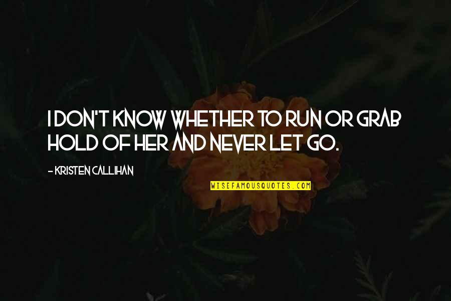 Hold On Don't Let Go Quotes By Kristen Callihan: I don't know whether to run or grab