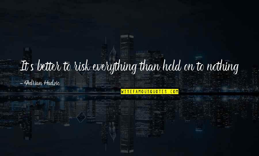 Hold On Inspirational Quotes By Adrian Hadzic: It's better to risk everything than hold on
