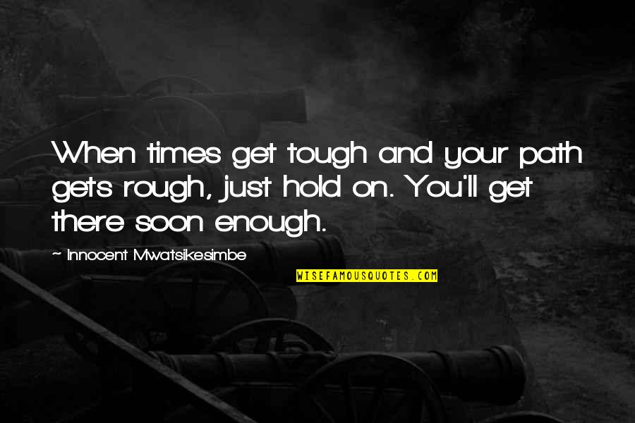 Hold On Inspirational Quotes By Innocent Mwatsikesimbe: When times get tough and your path gets