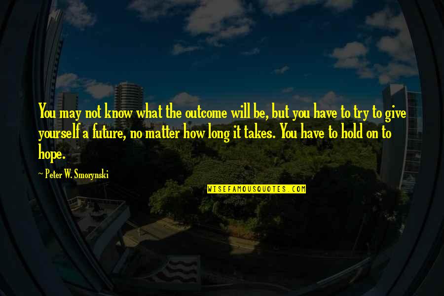 Hold On Inspirational Quotes By Peter W. Smorynski: You may not know what the outcome will