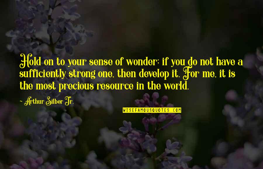 Hold On Me Quotes By Arthur Silber Jr.: Hold on to your sense of wonder; if