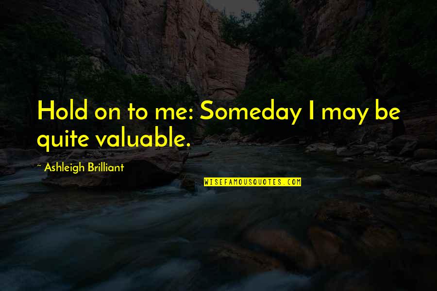 Hold On Me Quotes By Ashleigh Brilliant: Hold on to me: Someday I may be