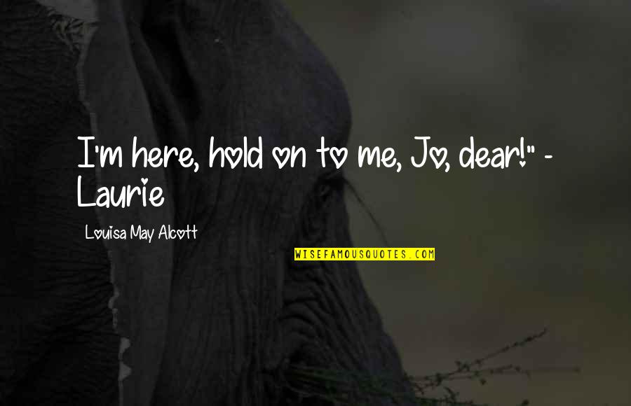 Hold On Me Quotes By Louisa May Alcott: I'm here, hold on to me, Jo, dear!"