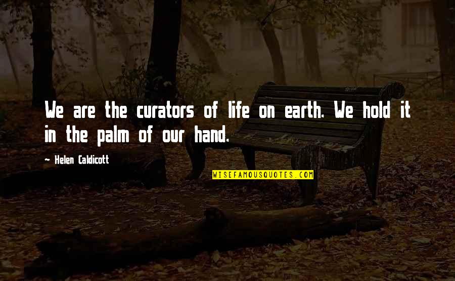 Hold On Quotes By Helen Caldicott: We are the curators of life on earth.