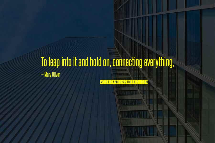 Hold On Quotes By Mary Oliver: To leap into it and hold on, connecting