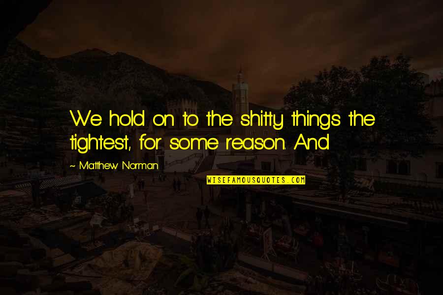 Hold On Quotes By Matthew Norman: We hold on to the shitty things the