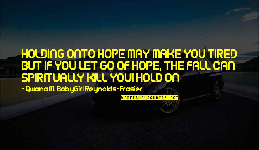 Hold On Quotes By Qwana M. BabyGirl Reynolds-Frasier: HOLDING ONTO HOPE MAY MAKE YOU TIRED BUT