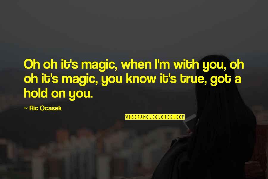 Hold On Quotes By Ric Ocasek: Oh oh it's magic, when I'm with you,