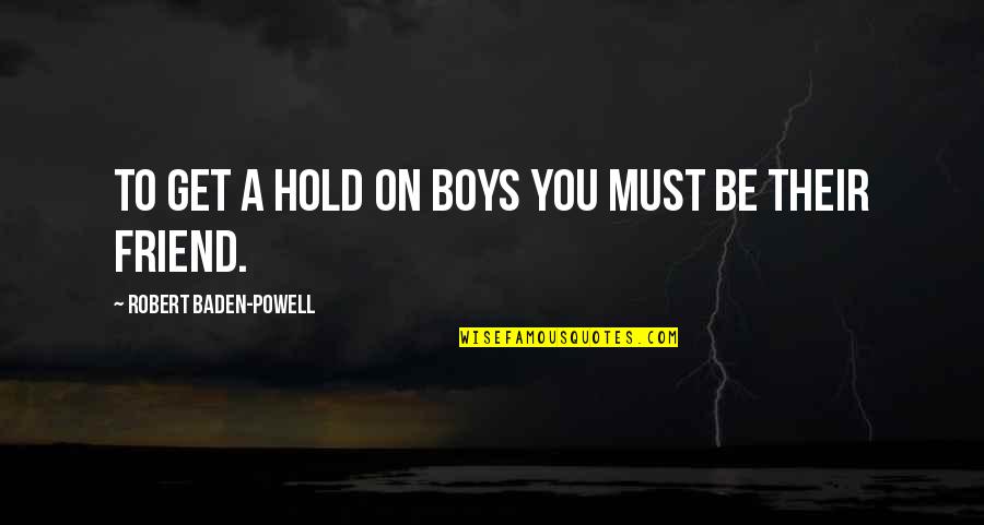 Hold On Quotes By Robert Baden-Powell: To get a hold on boys you must