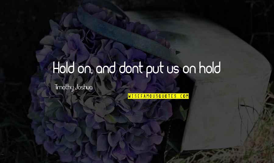 Hold On Quotes By Timothy Joshua: Hold on, and dont put us on hold