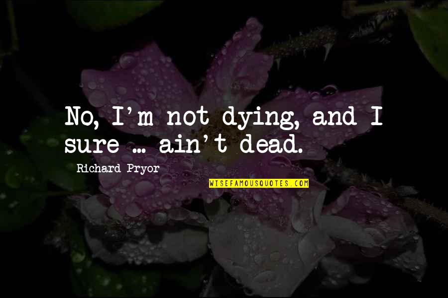 Hold On Tight To Me Quotes By Richard Pryor: No, I'm not dying, and I sure ...