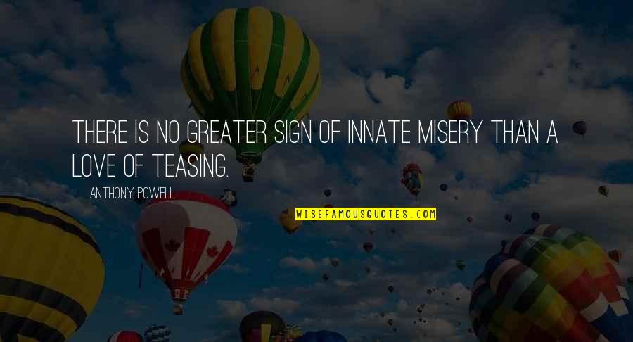 Hold On Tight To The Ones You Love Quotes By Anthony Powell: There is no greater sign of innate misery Hold On Tight To The Ones You Love Quotes By Anthony Powell: There is no greater sign of innate misery