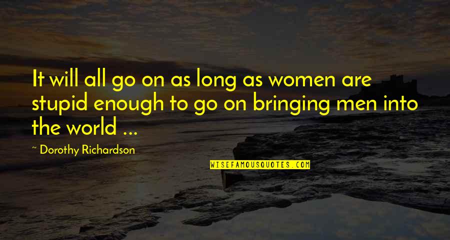 Hold On Tight To The Ones You Love Quotes By Dorothy Richardson: It will all go on as long as Hold On Tight To The Ones You Love Quotes By Dorothy Richardson: It will all go on as long as