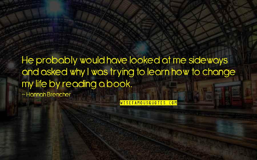 Hold On Tight To The Ones You Love Quotes By Hannah Brencher: He probably would have looked at me sideways Hold On Tight To The Ones You Love Quotes By Hannah Brencher: He probably would have looked at me sideways