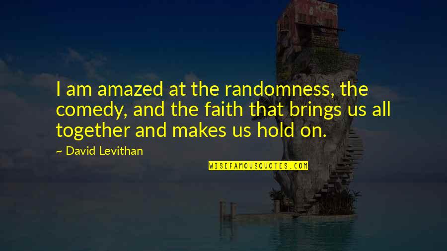 Hold On To Faith Quotes By David Levithan: I am amazed at the randomness, the comedy, Hold On To Faith Quotes By David Levithan: I am amazed at the randomness, the comedy,