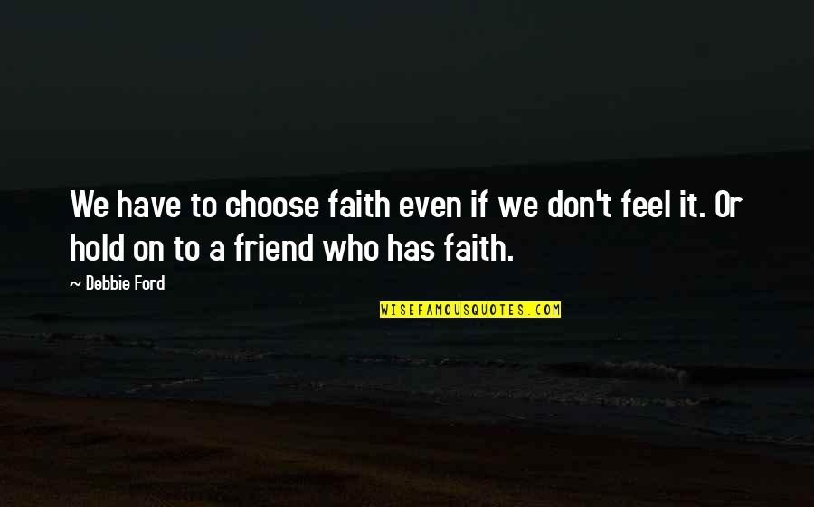 Hold On To Faith Quotes By Debbie Ford: We have to choose faith even if we Hold On To Faith Quotes By Debbie Ford: We have to choose faith even if we