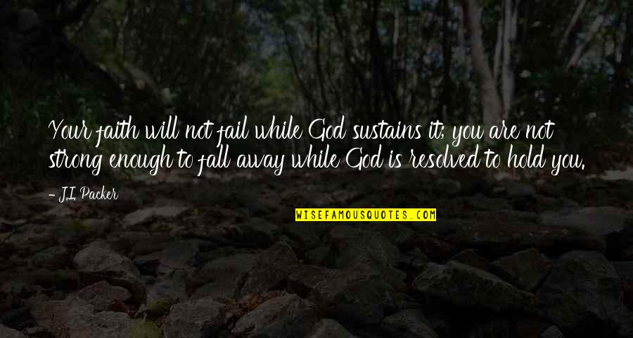 Hold On To Faith Quotes By J.I. Packer: Your faith will not fail while God sustains Hold On To Faith Quotes By J.I. Packer: Your faith will not fail while God sustains