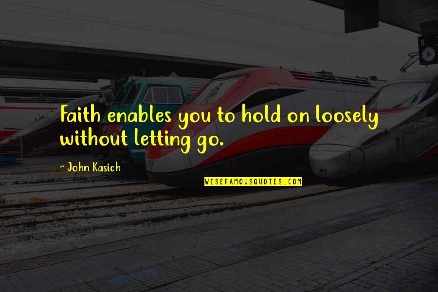 Hold On To Faith Quotes By John Kasich: Faith enables you to hold on loosely without Hold On To Faith Quotes By John Kasich: Faith enables you to hold on loosely without