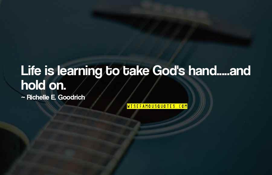 Hold On To Faith Quotes By Richelle E. Goodrich: Life is learning to take God's hand.....and hold Hold On To Faith Quotes By Richelle E. Goodrich: Life is learning to take God's hand.....and hold