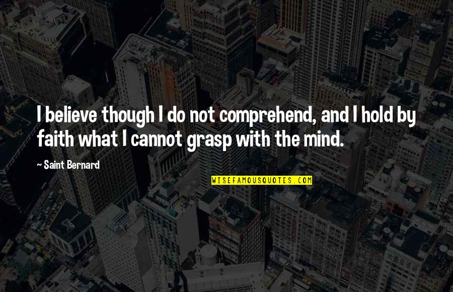 Hold On To Faith Quotes By Saint Bernard: I believe though I do not comprehend, and Hold On To Faith Quotes By Saint Bernard: I believe though I do not comprehend, and