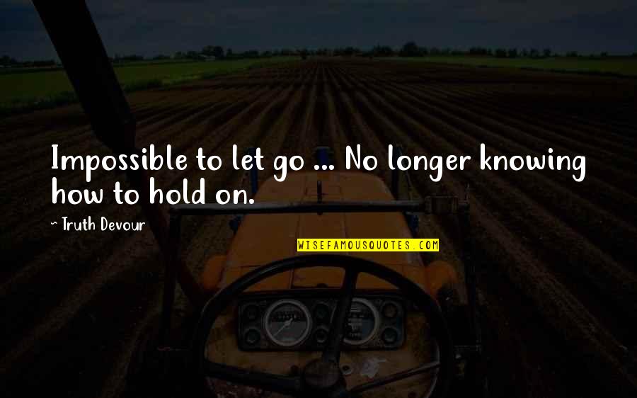 Hold On To Faith Quotes By Truth Devour: Impossible to let go ... No longer knowing Hold On To Faith Quotes By Truth Devour: Impossible to let go ... No longer knowing