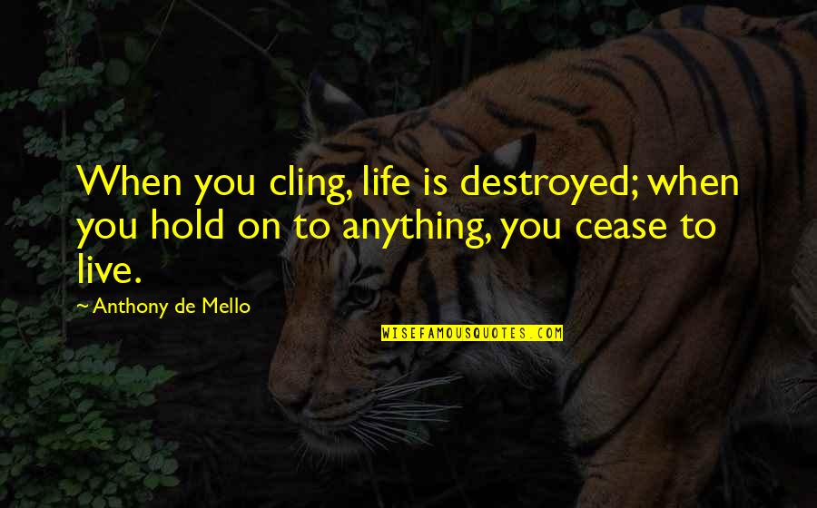 Hold On To Life Quotes By Anthony De Mello: When you cling, life is destroyed; when you