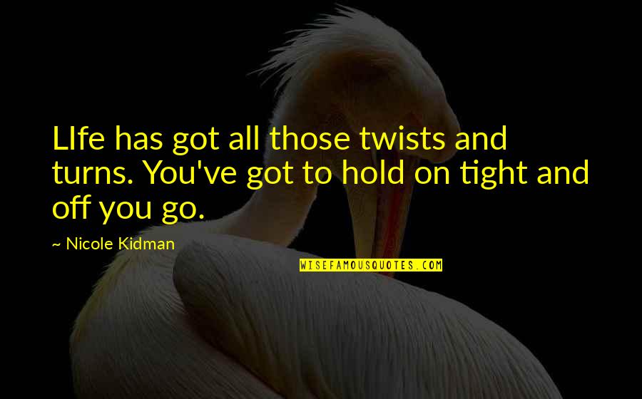 Hold On To Life Quotes By Nicole Kidman: LIfe has got all those twists and turns.