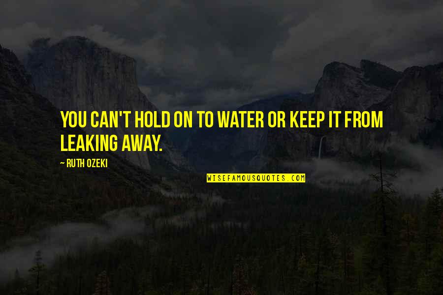 Hold On To Life Quotes By Ruth Ozeki: You can't hold on to water or keep