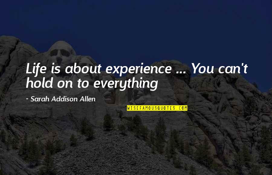 Hold On To Life Quotes By Sarah Addison Allen: Life is about experience ... You can't hold