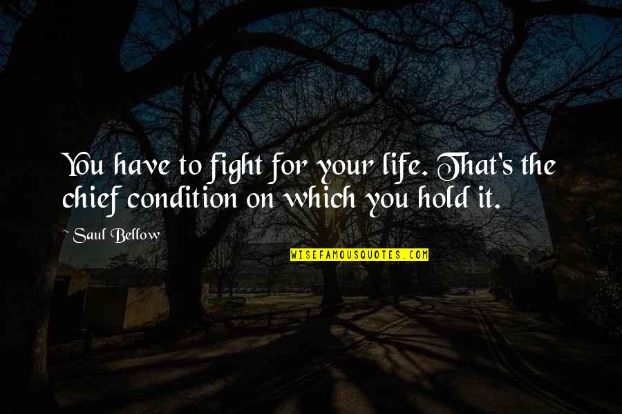 Hold On To Life Quotes By Saul Bellow: You have to fight for your life. That's